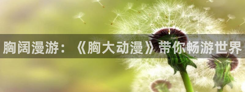 在线韩漫漫画免费阅读：胸阔漫游：《胸大动漫》带你畅游世界配图