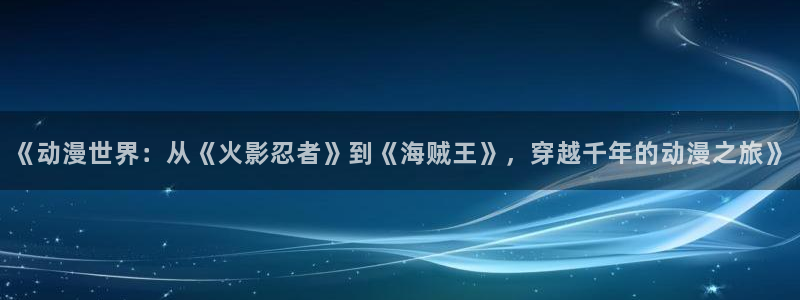 韩漫漫画中文版在线：《动漫世界：从《火影忍者》到《海贼王》，穿越千年的动漫之旅》配图