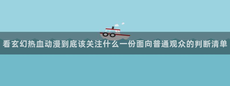 在线韩漫免费阅读:看玄幻热血动漫到底该关注什么一份面向普通观众的判断清单配图