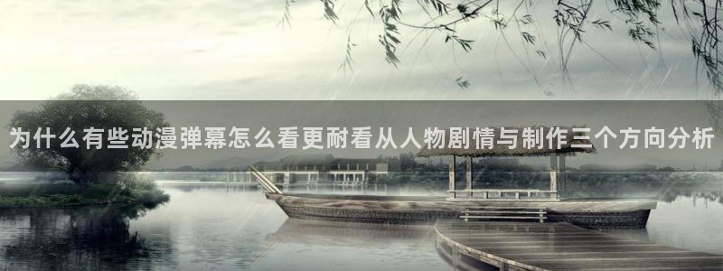 韩漫漫画在线看免费:为什么有些动漫弹幕怎么看更耐看从人物剧情与制作三个方向分析配图
