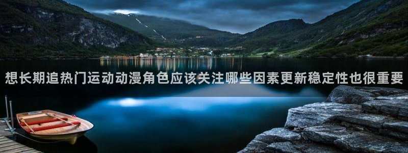 韩漫漫画手机阅读：想长期追热门运动动漫角色应该关注哪些因素更新稳定性也很重要配图