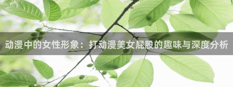 韩漫漫画手机在线看：动漫中的女性形象：打动漫美女屁股的趣味与深度分析配图