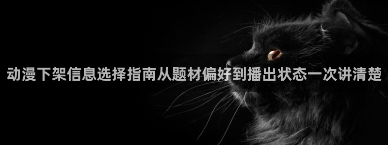 韩漫漫画有什么推荐:动漫下架信息选择指南从题材偏好到播出状态一次讲清楚配图