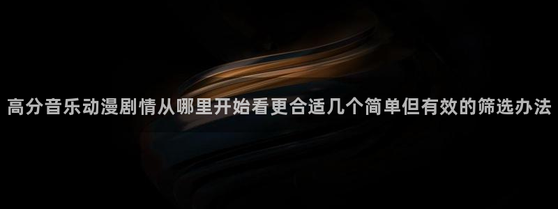 韩漫高分漫画:高分音乐动漫剧情从哪里开始看更合适几个简单但有效的筛选办法配图