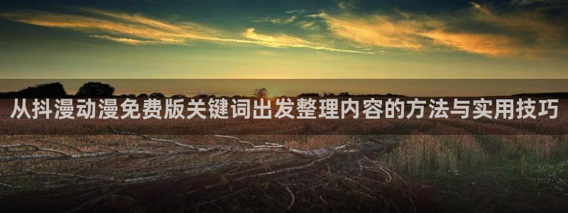 韩漫漫画怎么看:从抖漫动漫免费版关键词出发整理内容的方法与实用技巧配图
