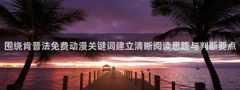 最新韩国漫画:围绕肯普法免费动漫关键词建立清晰阅读思路与判断要点配图
