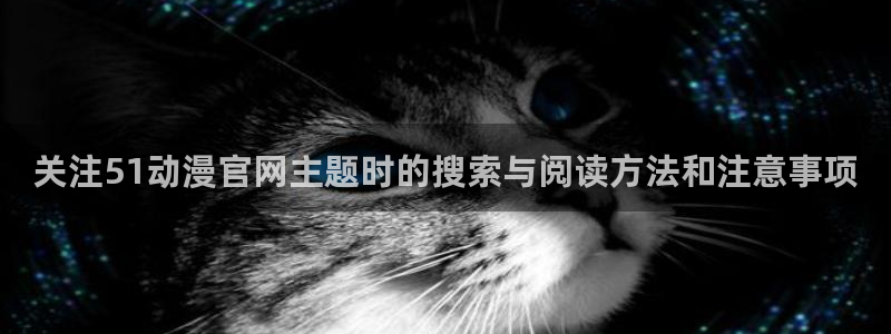 韩漫阅读在线:关注51动漫官网主题时的搜索与阅读方法和注意事项配图