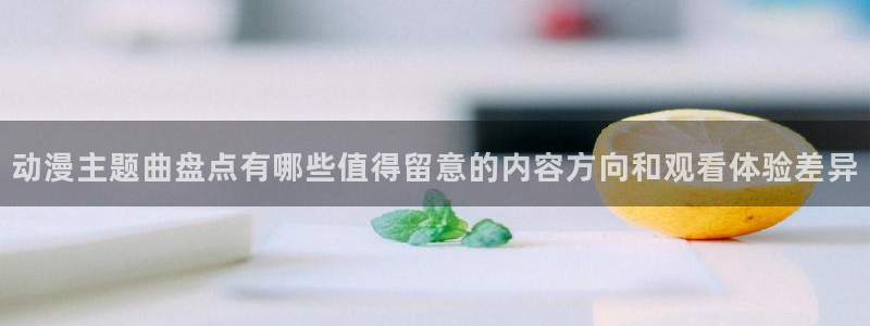 韩漫在线阅读网站:动漫主题曲盘点有哪些值得留意的内容方向和观看体验差异配图