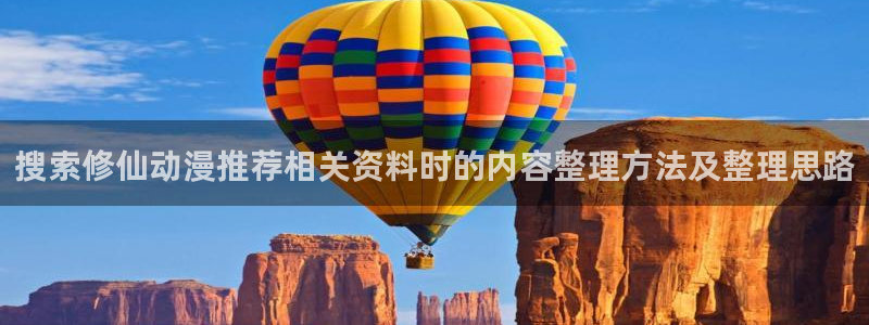 韩漫大全最新:搜索修仙动漫推荐相关资料时的内容整理方法及整理思路配图