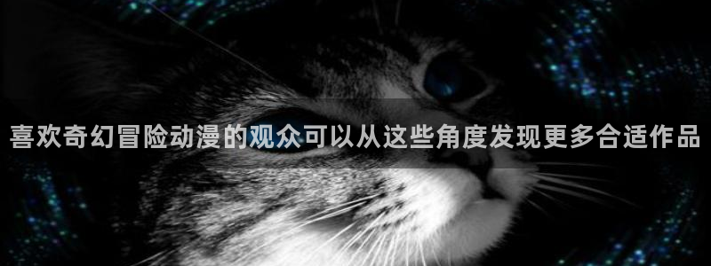 韩漫漫画手机在线看:喜欢奇幻冒险动漫的观众可以从这些角度发现更多合适作品配图