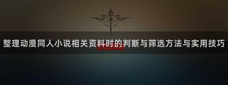 韩漫漫画最新连载：整理动漫同人小说相关资料时的判断与筛选方法与实用技巧配图
