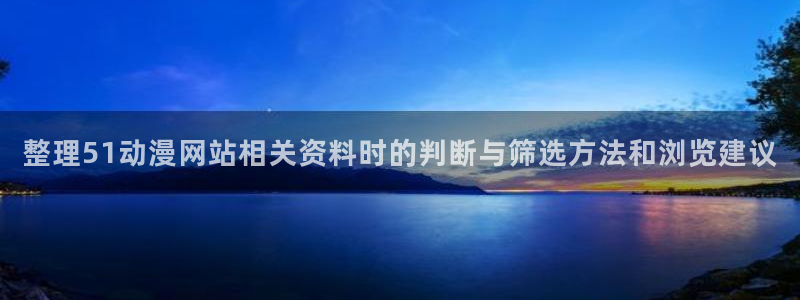韩漫漫画免费阅读在线:整理51动漫网站相关资料时的判断与筛选方法和浏览建议配图