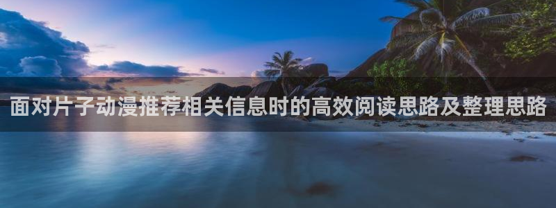 韩漫漫画完结排行榜:面对片子动漫推荐相关信息时的高效阅读思路及整理思路配图