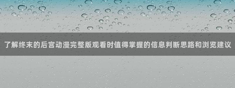 韩漫悬疑漫画：了解终末的后宫动漫完整版观看时值得掌握的信息判断思路和浏览建议配图